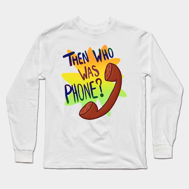 Then Who Was Phone? Long Sleeve T-Shirt by Quirkball